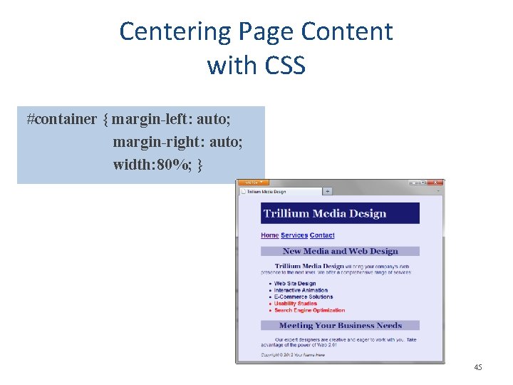 Centering Page Content with CSS #container { margin-left: auto; margin-right: auto; width: 80%; }