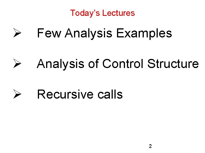 Today’s Lectures Ø Few Analysis Examples Ø Analysis of Control Structure Ø Recursive calls