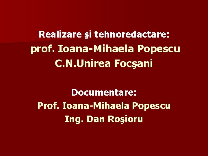 Realizare şi tehnoredactare: prof. Ioana-Mihaela Popescu C. N. Unirea Focşani Documentare: Prof. Ioana-Mihaela Popescu