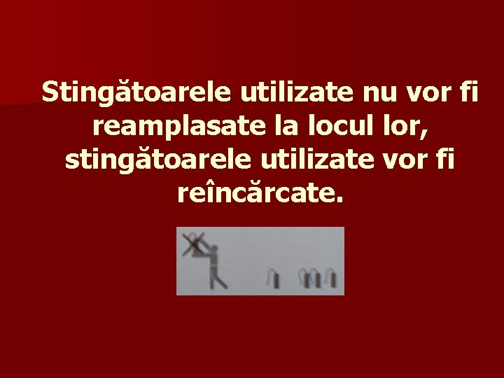 Stingătoarele utilizate nu vor fi reamplasate la locul lor, stingătoarele utilizate vor fi reîncărcate.