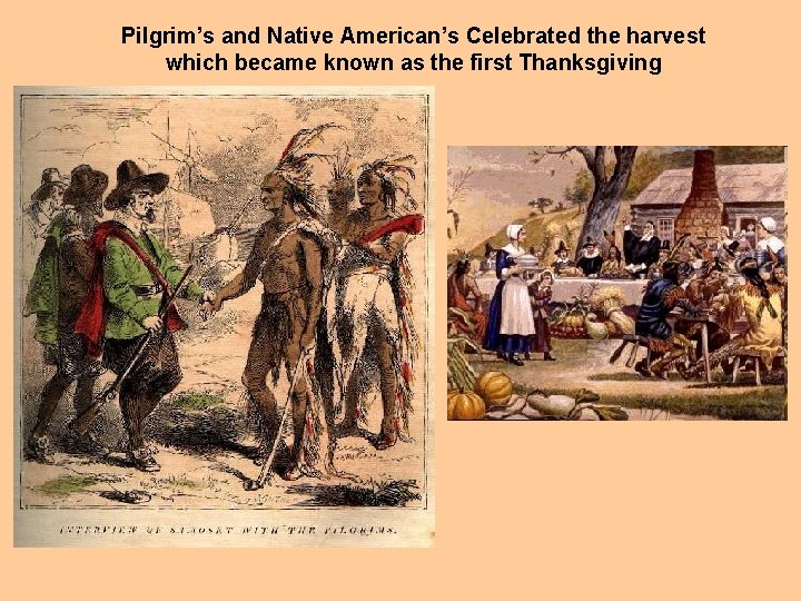 Pilgrim’s and Native American’s Celebrated the harvest which became known as the first Thanksgiving