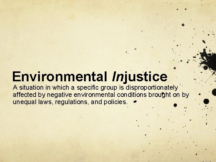 Environmental Injustice A situation in which a specific group is disproportionately affected by negative Environmental Injustice A situation in which a specific group is disproportionately affected by negative
