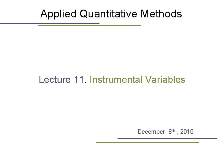 Applied Quantitative Methods Lecture 11. Instrumental Variables December 8 th , 2010 