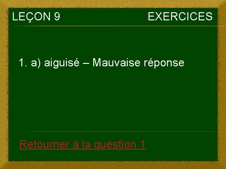 LEÇON 9 EXERCICES 1. a) aiguisé – Mauvaise réponse Retourner à la question 1