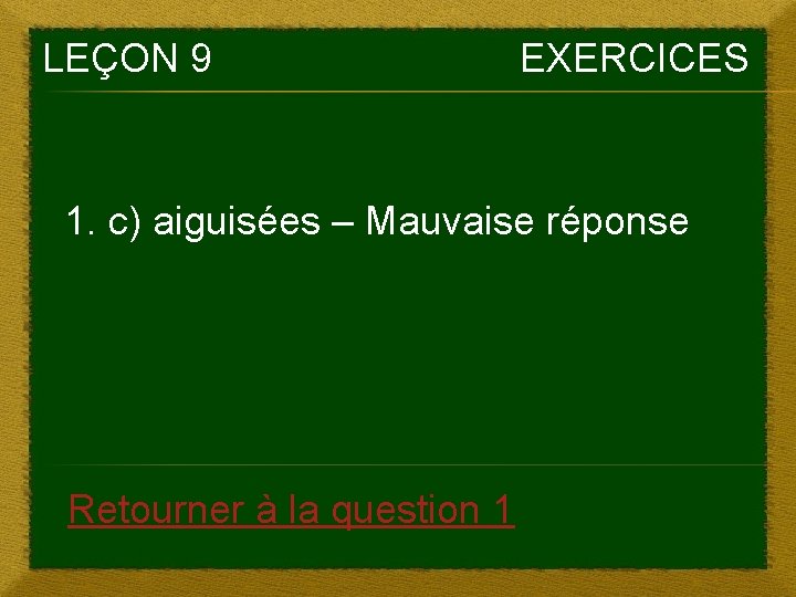 LEÇON 9 EXERCICES 1. c) aiguisées – Mauvaise réponse Retourner à la question 1