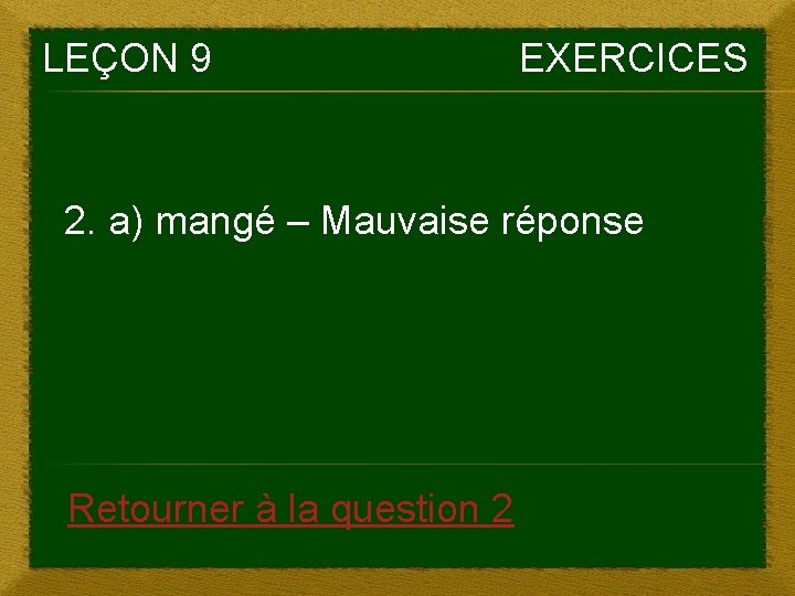 LEÇON 9 EXERCICES 2. a) mangé – Mauvaise réponse Retourner à la question 2