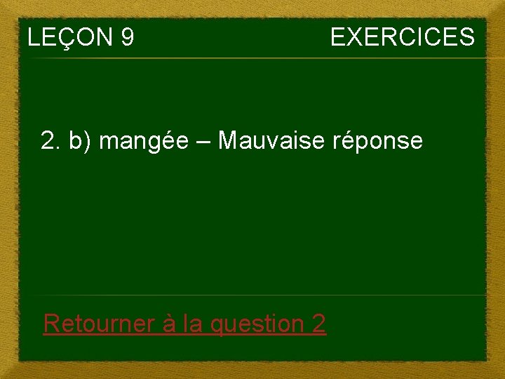 LEÇON 9 EXERCICES 2. b) mangée – Mauvaise réponse Retourner à la question 2