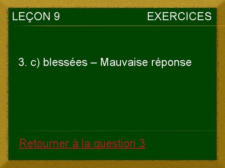 LEÇON 9 EXERCICES 3. c) blessées – Mauvaise réponse Retourner à la question 3