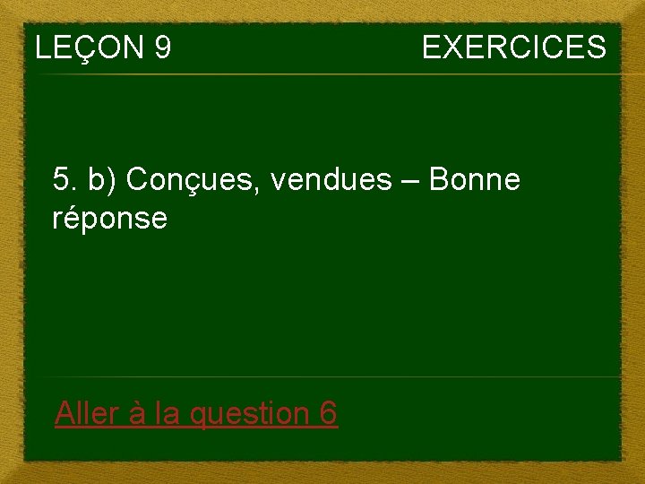 LEÇON 9 EXERCICES 5. b) Conçues, vendues – Bonne réponse Aller à la question