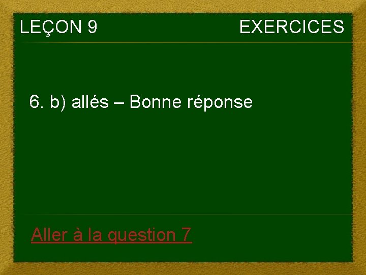 LEÇON 9 EXERCICES 6. b) allés – Bonne réponse Aller à la question 7