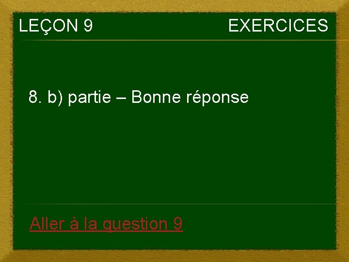 LEÇON 9 EXERCICES 8. b) partie – Bonne réponse Aller à la question 9