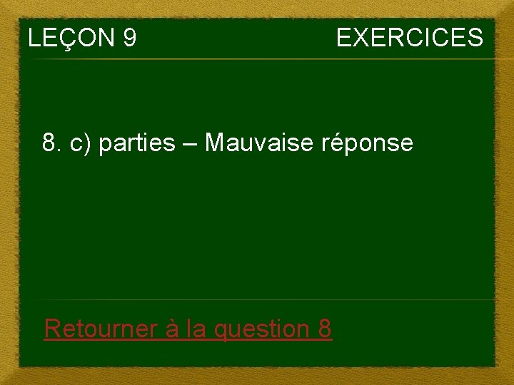 LEÇON 9 EXERCICES 8. c) parties – Mauvaise réponse Retourner à la question 8