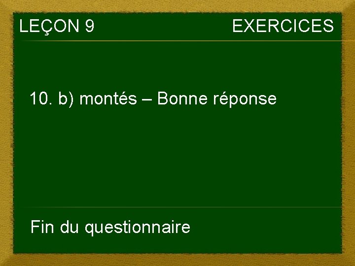 LEÇON 9 EXERCICES 10. b) montés – Bonne réponse Fin du questionnaire 