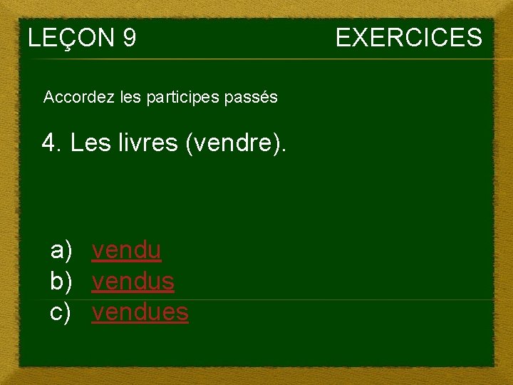 LEÇON 9 Accordez les participes passés 4. Les livres (vendre). a) vendu b) vendus