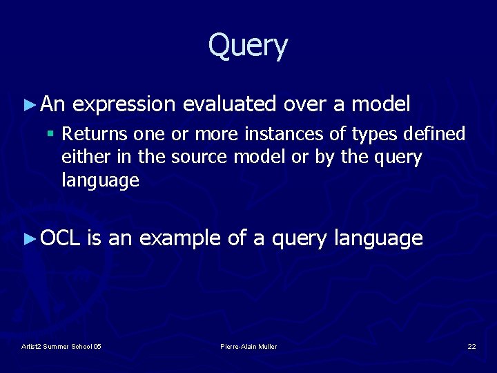 Query ► An expression evaluated over a model § Returns one or more instances