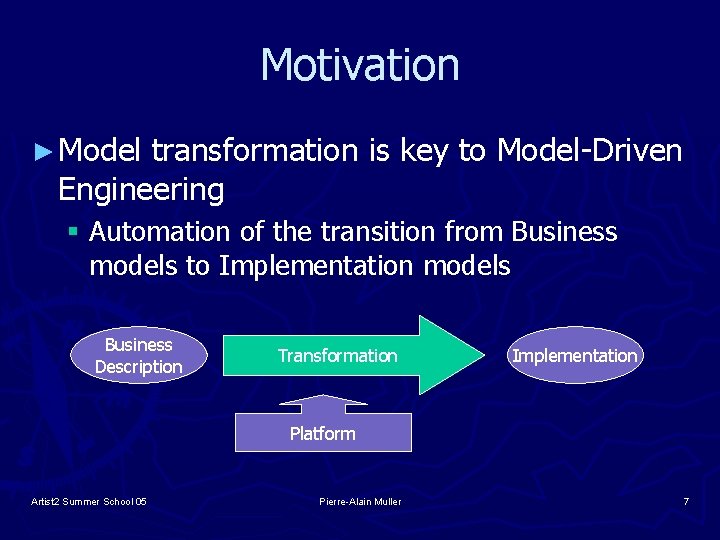 Motivation ► Model transformation is key to Model-Driven Engineering § Automation of the transition