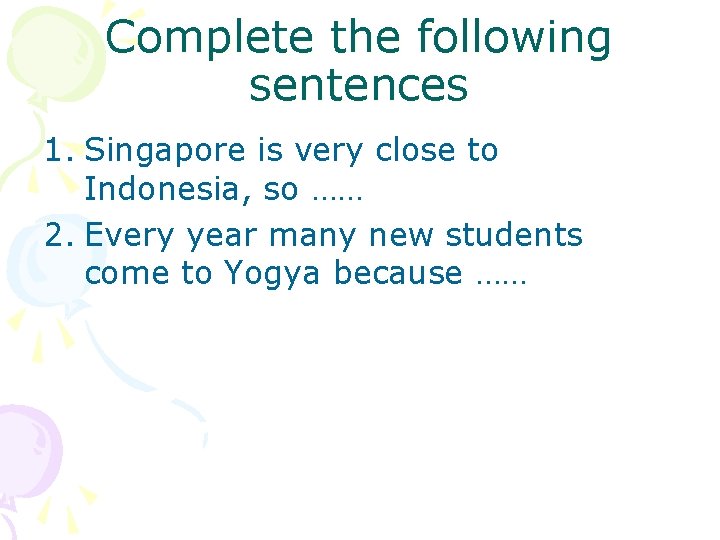 Complete the following sentences 1. Singapore is very close to Indonesia, so …… 2.