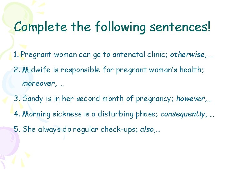 Complete the following sentences! 1. Pregnant woman can go to antenatal clinic; otherwise, …