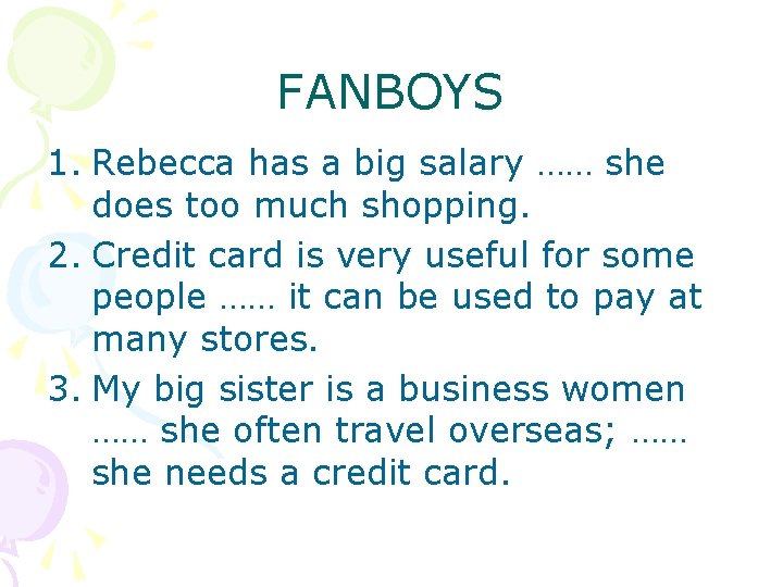 FANBOYS 1. Rebecca has a big salary …… she does too much shopping. 2.