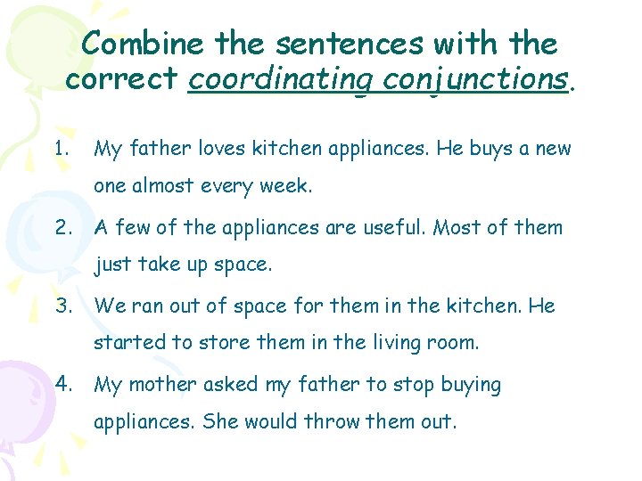 Combine the sentences with the correct coordinating conjunctions. 1. My father loves kitchen appliances.