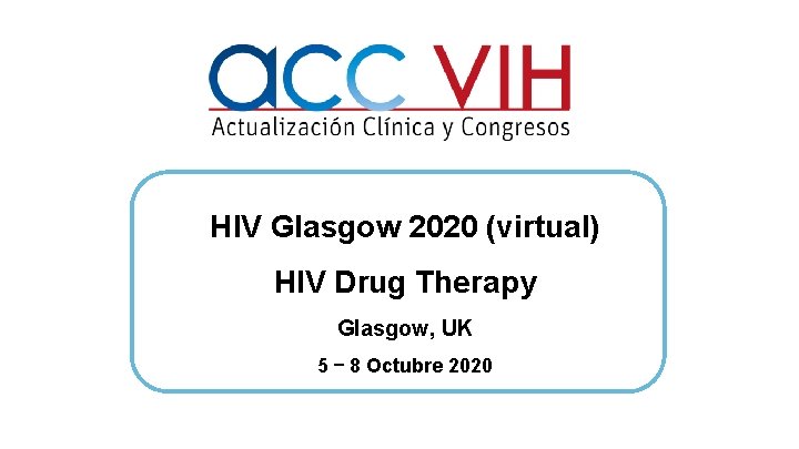 HIV Glasgow 2020 (virtual) HIV Drug Therapy Glasgow, UK 5 – 8 Octubre 2020