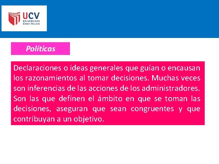 Políticas Declaraciones o ideas generales que guían o encausan los razonamientos al tomar decisiones.