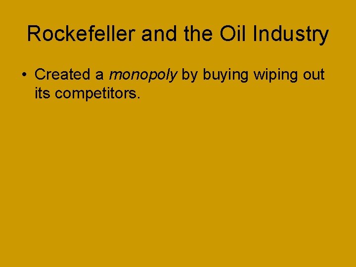 Rockefeller and the Oil Industry • Created a monopoly by buying wiping out its