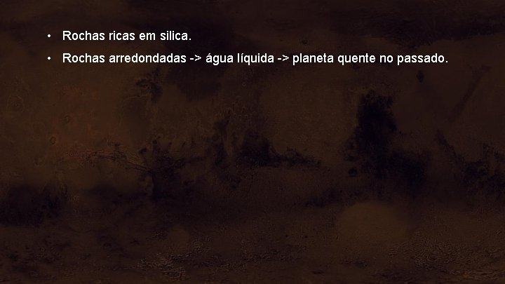  • Rochas ricas em silica. • Rochas arredondadas -> água líquida -> planeta