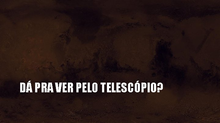 DÁ PRA VER PELO TELESCÓPIO? 