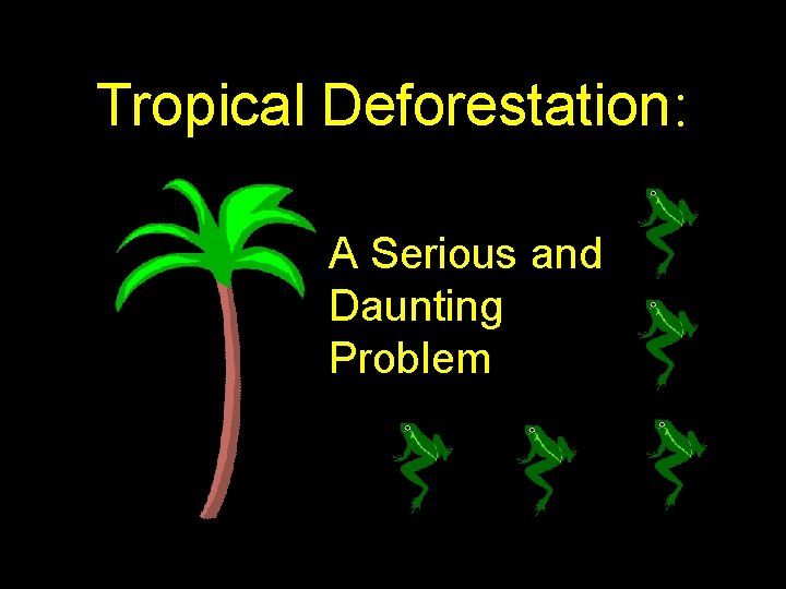 Tropical Deforestation: A Serious and Daunting Problem 