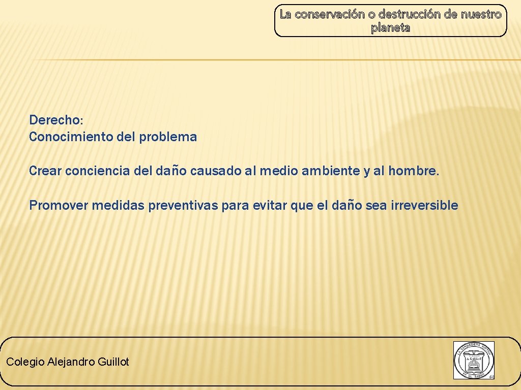 La conservación o destrucción de nuestro planeta Derecho: Conocimiento del problema Crear conciencia del