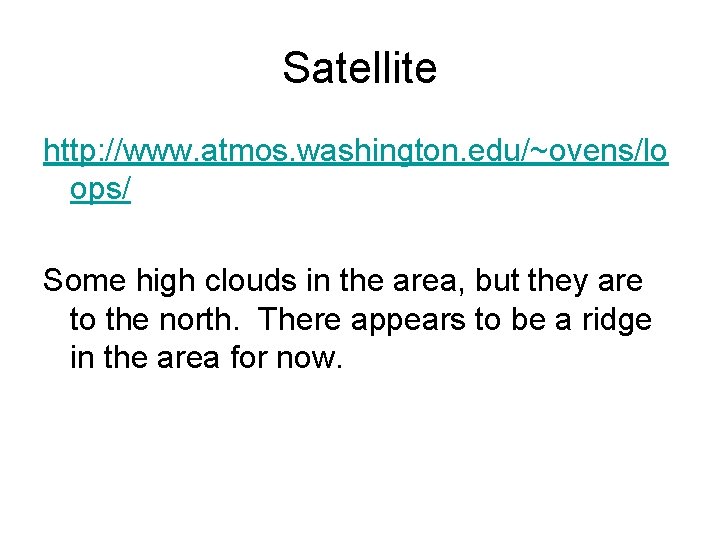 Satellite http: //www. atmos. washington. edu/~ovens/lo ops/ Some high clouds in the area, but