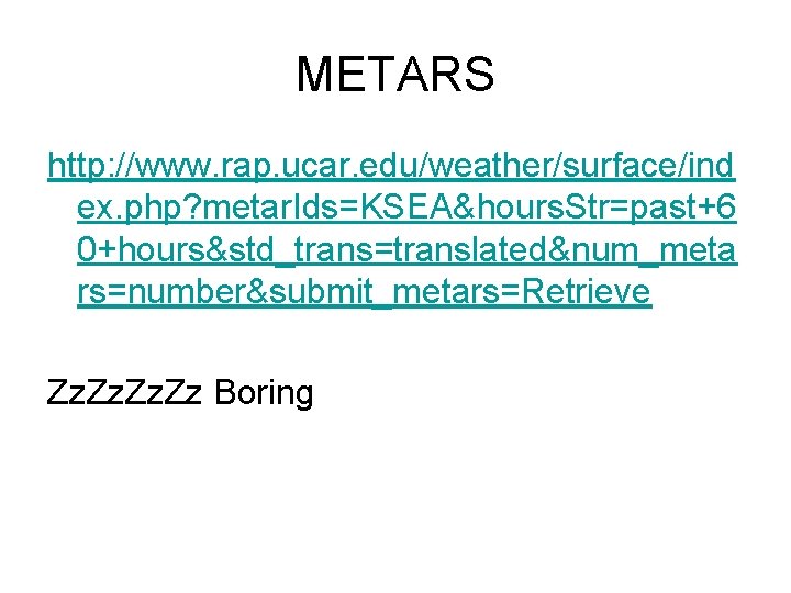 METARS http: //www. rap. ucar. edu/weather/surface/ind ex. php? metar. Ids=KSEA&hours. Str=past+6 0+hours&std_trans=translated&num_meta rs=number&submit_metars=Retrieve Zz.