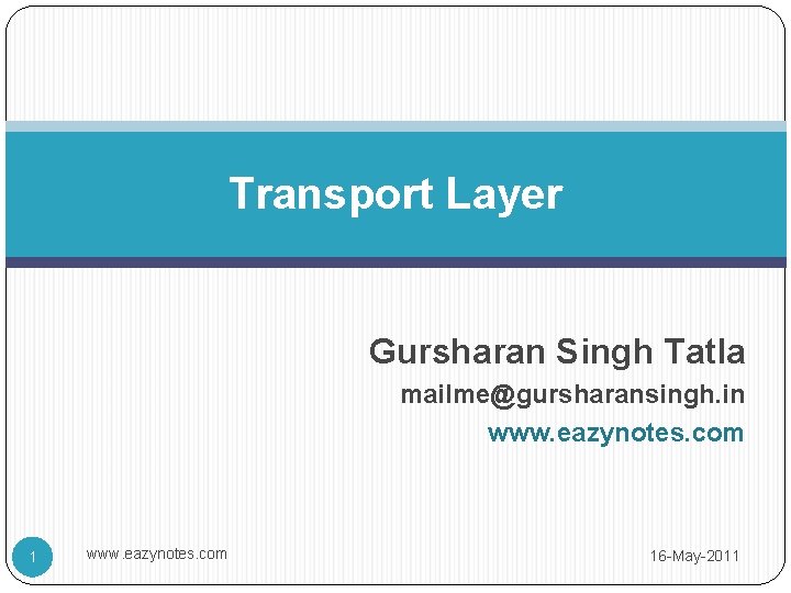 Transport Layer Gursharan Singh Tatla mailme@gursharansingh. in www. eazynotes. com 16 -May-2011 