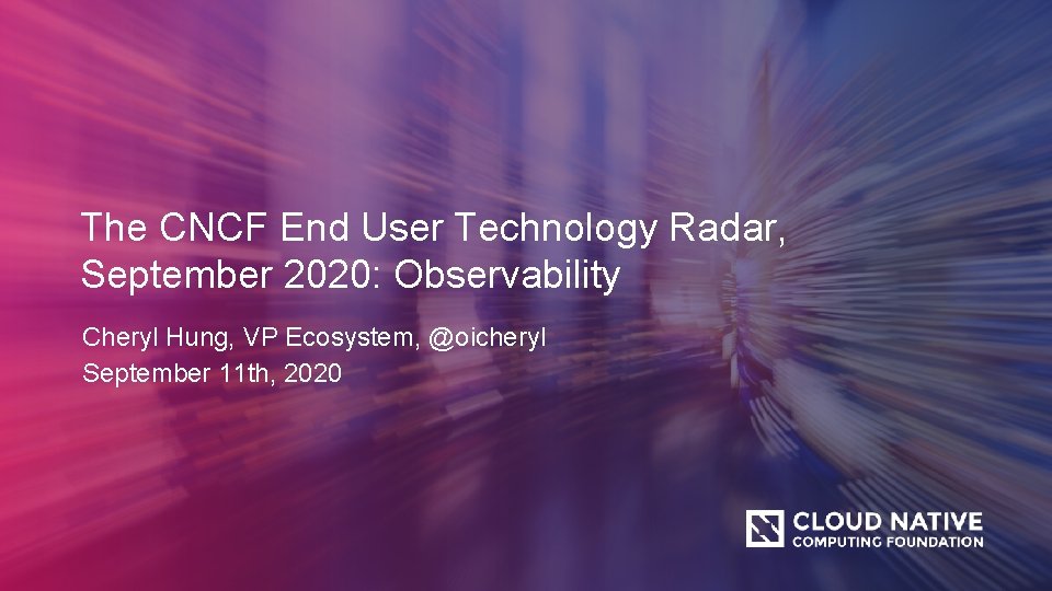 The CNCF End User Technology Radar, September 2020: Observability Cheryl Hung, VP Ecosystem, @oicheryl