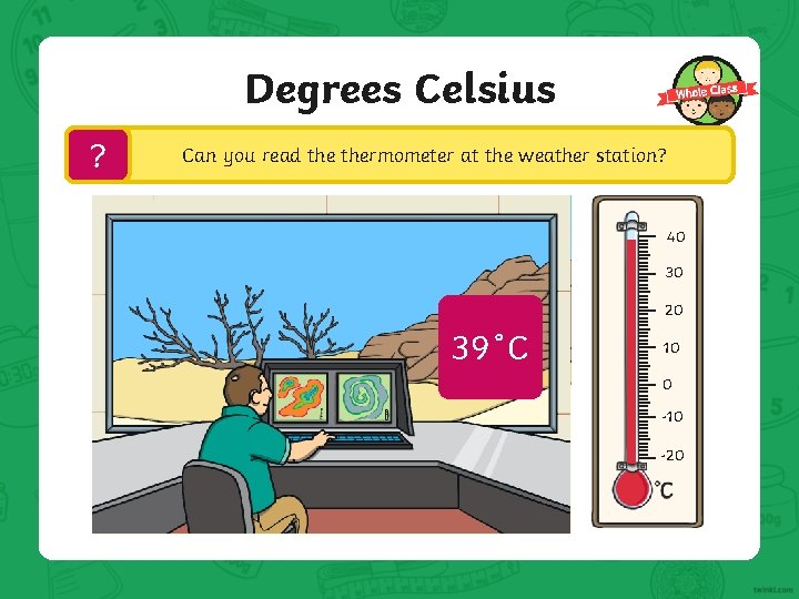 Degrees Celsius ? Can you read thermometer at the weather station? 40 30 20 Degrees Celsius ? Can you read thermometer at the weather station? 40 30 20