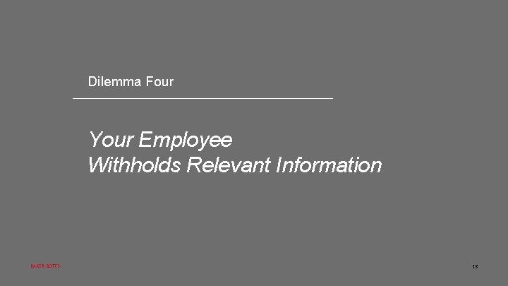 Dilemma Four Your Employee Withholds Relevant Information BAKER BOTTS 13 