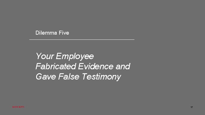 Dilemma Five Your Employee Fabricated Evidence and Gave False Testimony BAKER BOTTS 17 