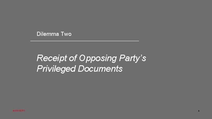 Dilemma Two Receipt of Opposing Party’s Privileged Documents BAKER BOTTS 6 