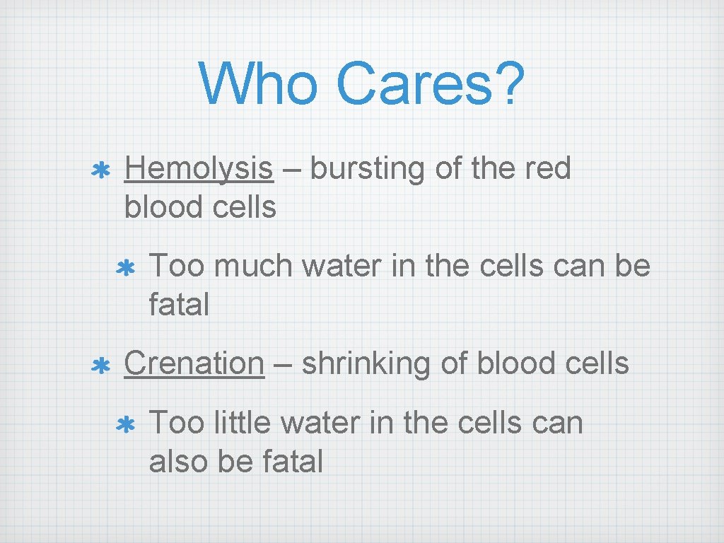 Who Cares? Hemolysis – bursting of the red blood cells Too much water in