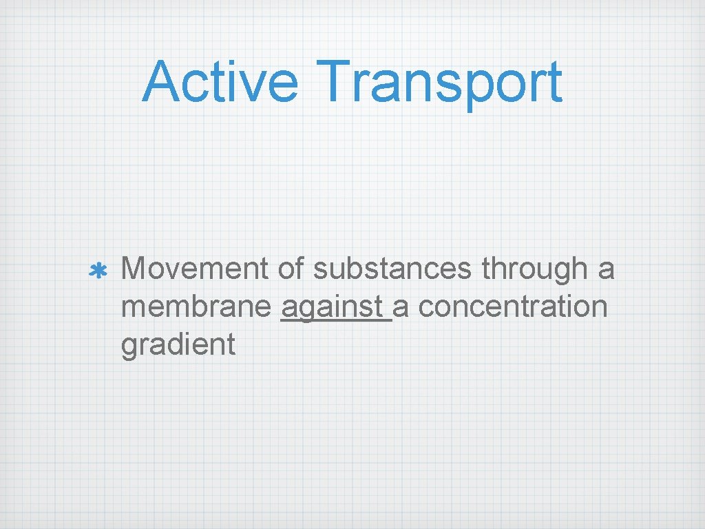 Active Transport Movement of substances through a membrane against a concentration gradient 