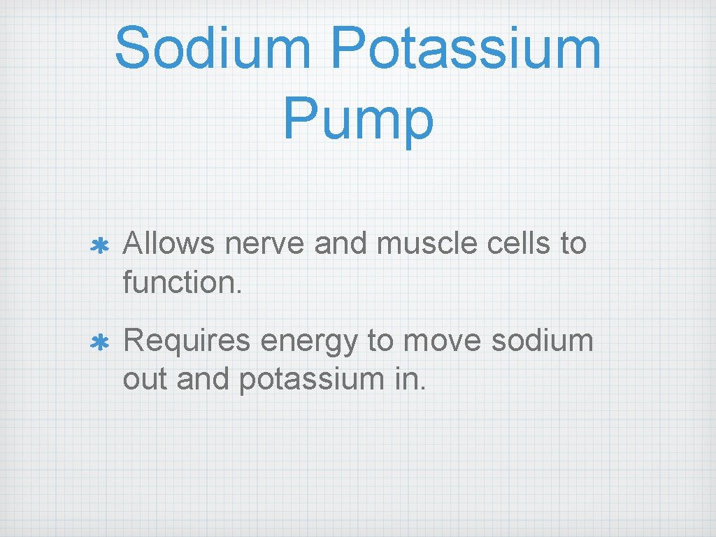 Sodium Potassium Pump Allows nerve and muscle cells to function. Requires energy to move