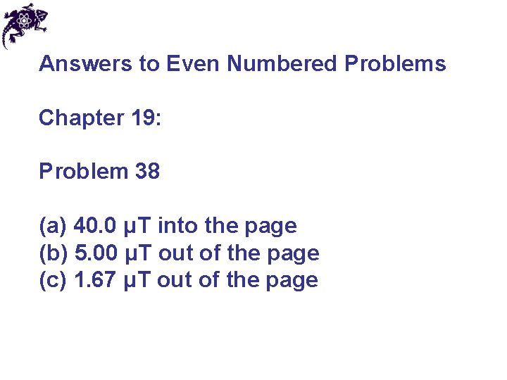 Answers to Even Numbered Problems Chapter 19: Problem 38 (a) 40. 0 μT into