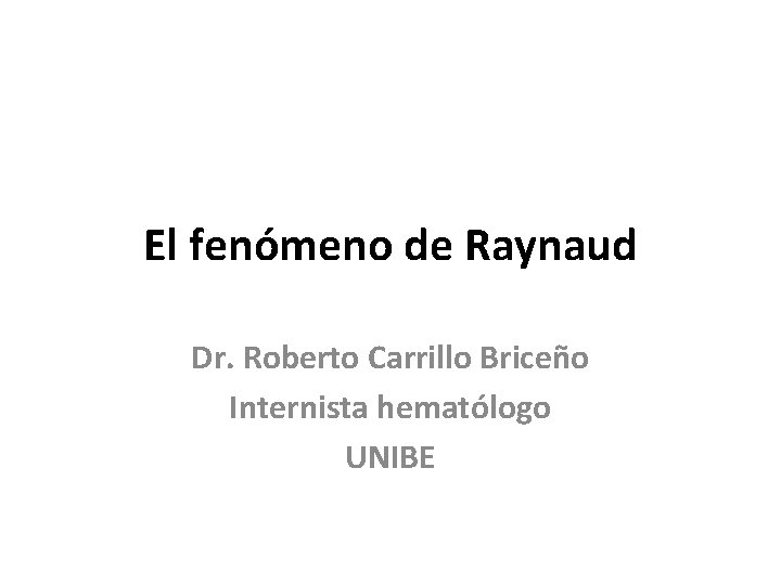 El fenómeno de Raynaud Dr. Roberto Carrillo Briceño Internista hematólogo UNIBE 