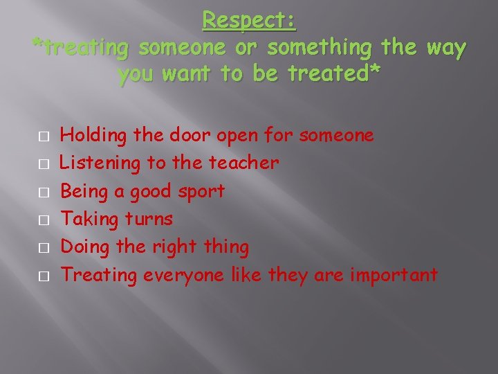 Respect: *treating someone or something the way you want to be treated* � �