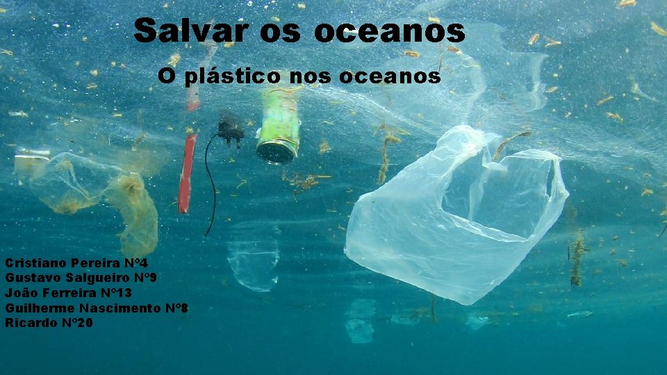 Salvar os oceanos O plástico nos oceanos Cristiano Pereira Nº 4 Gustavo Salgueiro Nº
