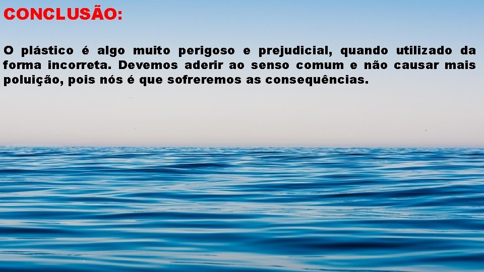 CONCLUSÃO: O plástico é algo muito perigoso e prejudicial, quando utilizado da forma incorreta.