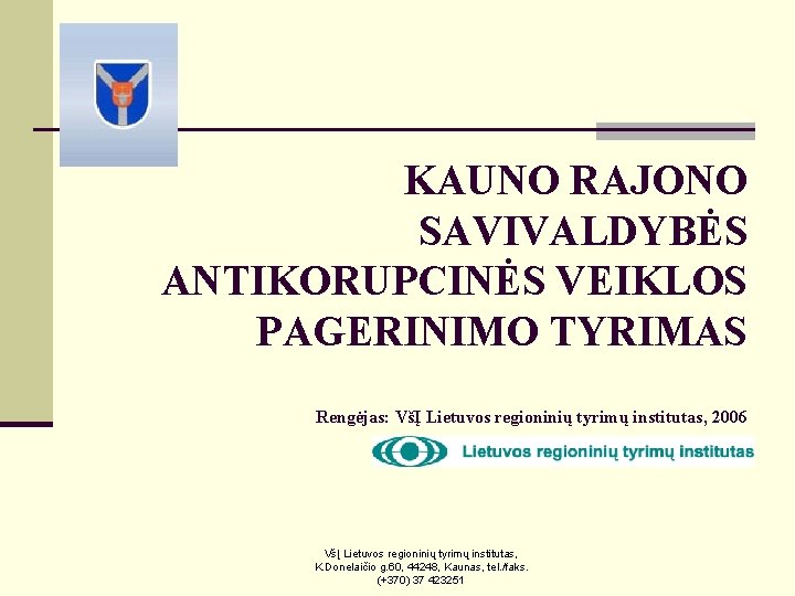 KAUNO RAJONO SAVIVALDYBĖS ANTIKORUPCINĖS VEIKLOS PAGERINIMO TYRIMAS Rengėjas: VšĮ Lietuvos regioninių tyrimų institutas, 2006