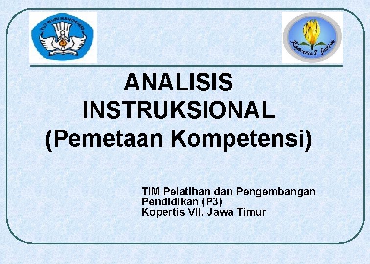 ANALISIS INSTRUKSIONAL (Pemetaan Kompetensi) TIM Pelatihan dan Pengembangan Pendidikan (P 3) Kopertis VII. Jawa