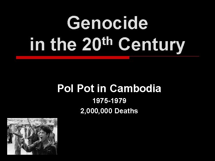 Genocide th in the 20 Century Pol Pot in Cambodia 1975 -1979 2, 000